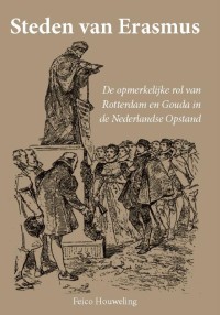 Steden van Erasmus, de opmerkelijke rol van Rotterdam en Gouda in de Nederlandse Opstand